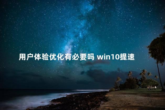 用户体验优化有必要吗 win10提速优化